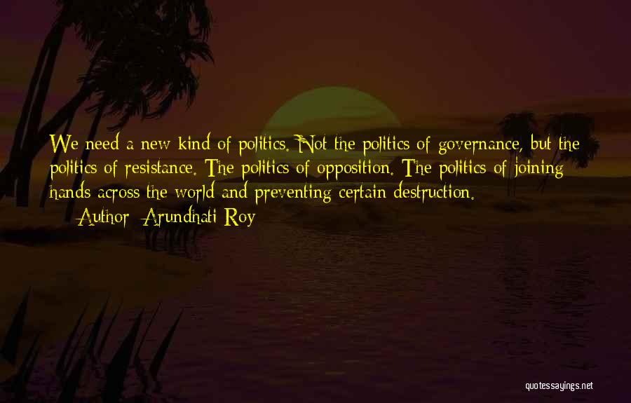 Arundhati Roy Quotes: We Need A New Kind Of Politics. Not The Politics Of Governance, But The Politics Of Resistance. The Politics Of