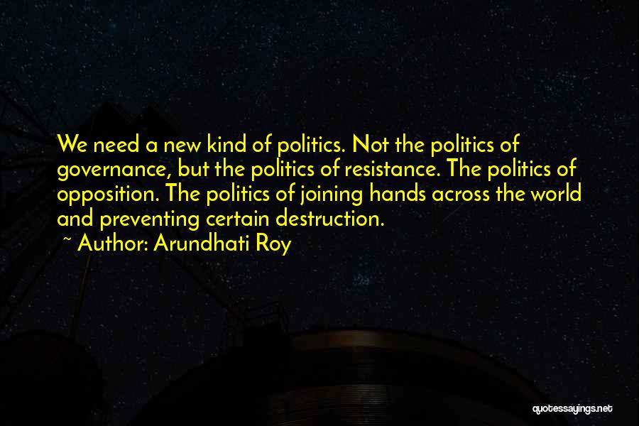 Arundhati Roy Quotes: We Need A New Kind Of Politics. Not The Politics Of Governance, But The Politics Of Resistance. The Politics Of
