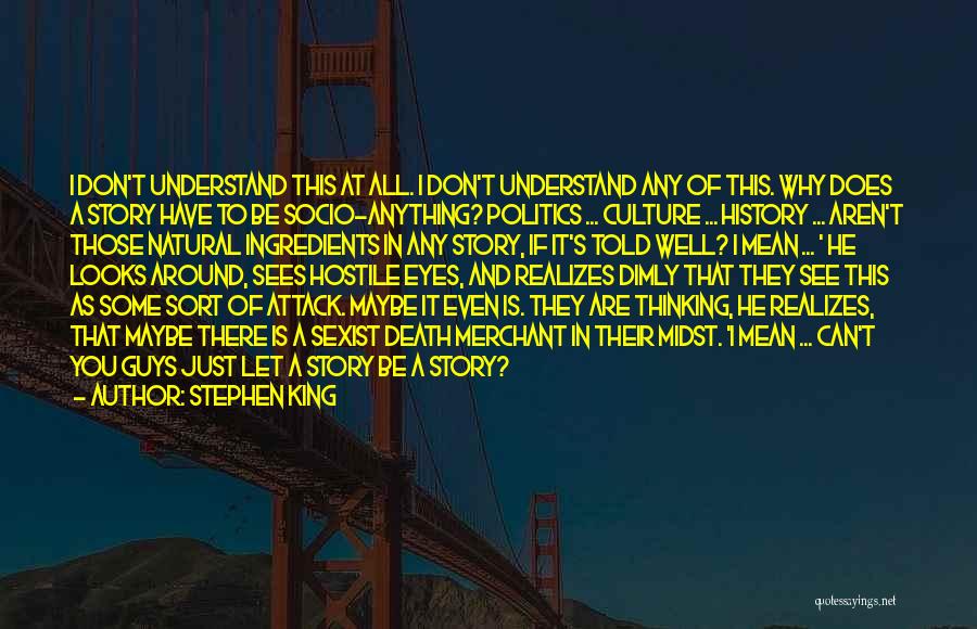 Stephen King Quotes: I Don't Understand This At All. I Don't Understand Any Of This. Why Does A Story Have To Be Socio-anything?