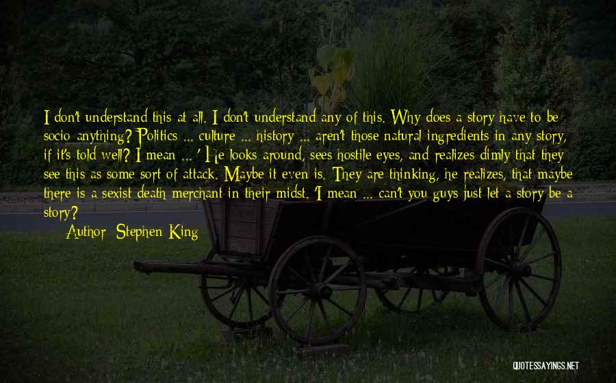 Stephen King Quotes: I Don't Understand This At All. I Don't Understand Any Of This. Why Does A Story Have To Be Socio-anything?