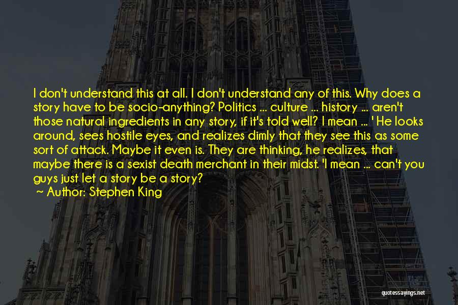 Stephen King Quotes: I Don't Understand This At All. I Don't Understand Any Of This. Why Does A Story Have To Be Socio-anything?