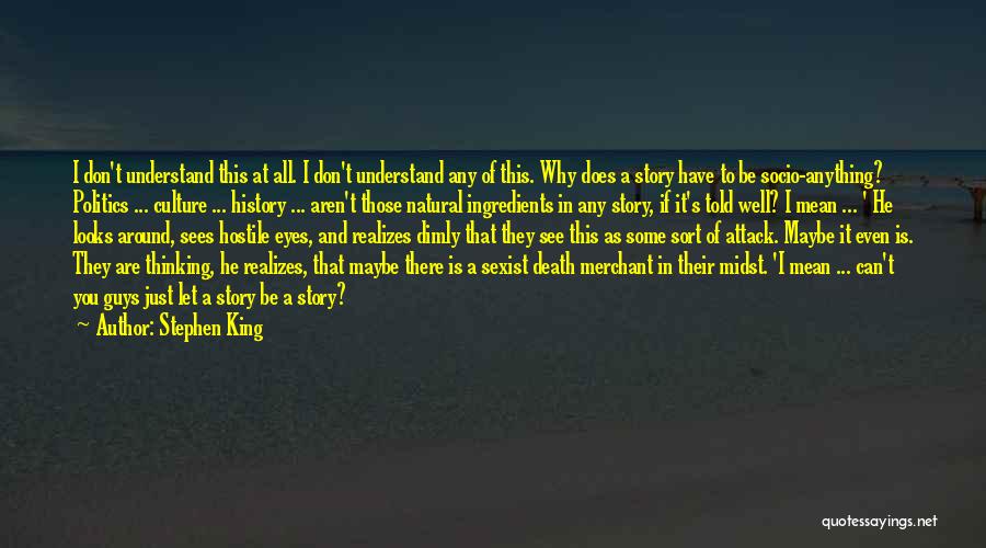 Stephen King Quotes: I Don't Understand This At All. I Don't Understand Any Of This. Why Does A Story Have To Be Socio-anything?