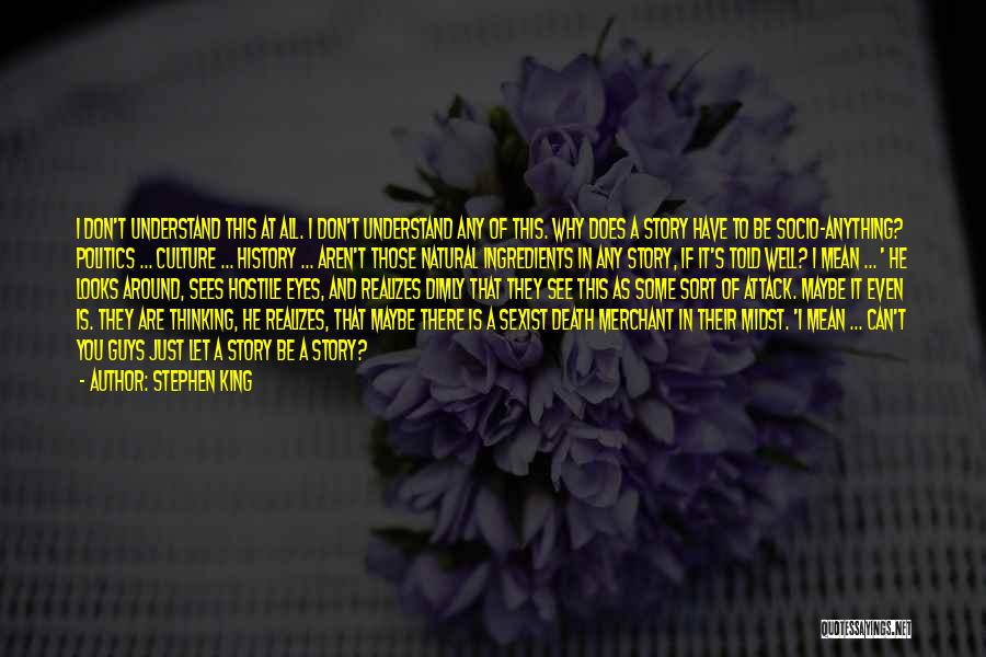 Stephen King Quotes: I Don't Understand This At All. I Don't Understand Any Of This. Why Does A Story Have To Be Socio-anything?