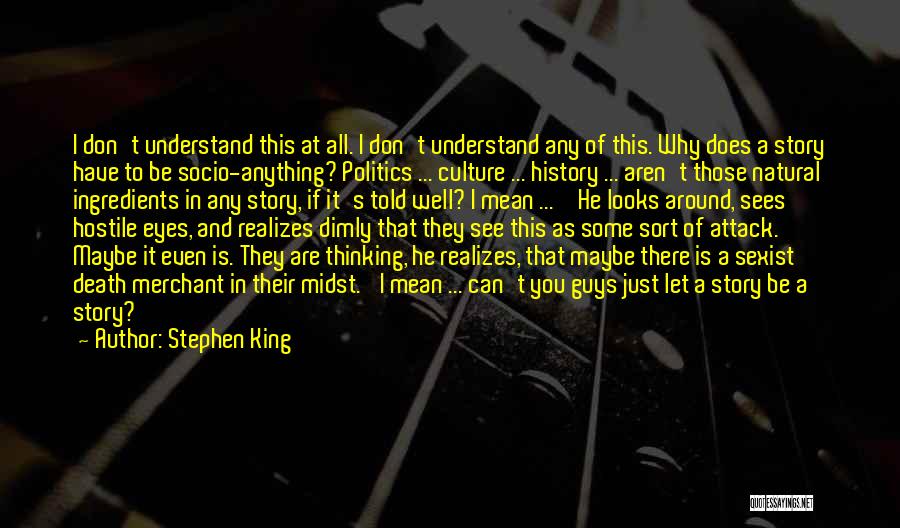 Stephen King Quotes: I Don't Understand This At All. I Don't Understand Any Of This. Why Does A Story Have To Be Socio-anything?