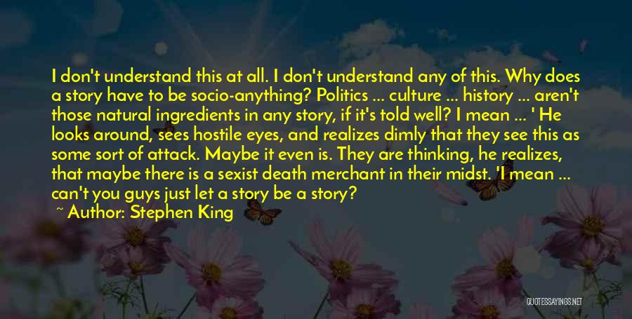 Stephen King Quotes: I Don't Understand This At All. I Don't Understand Any Of This. Why Does A Story Have To Be Socio-anything?