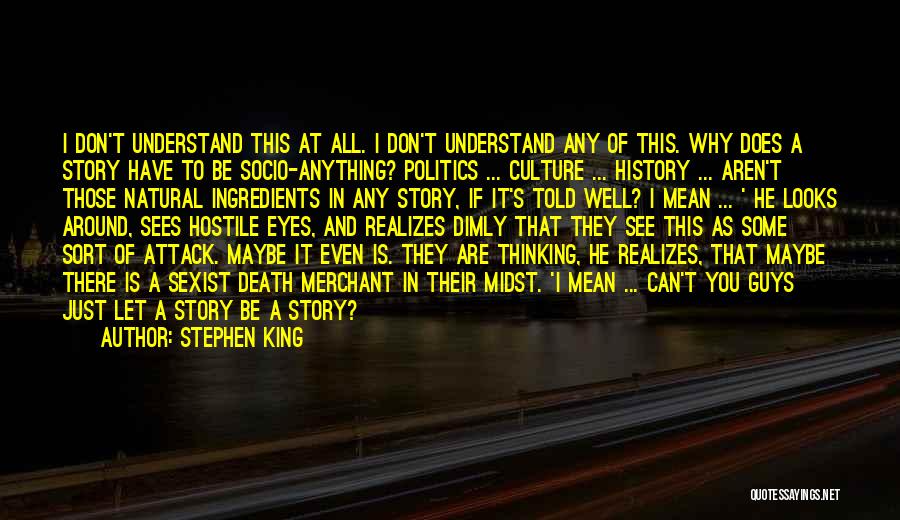 Stephen King Quotes: I Don't Understand This At All. I Don't Understand Any Of This. Why Does A Story Have To Be Socio-anything?