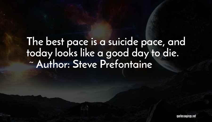 Steve Prefontaine Quotes: The Best Pace Is A Suicide Pace, And Today Looks Like A Good Day To Die.