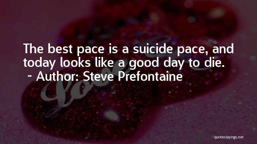 Steve Prefontaine Quotes: The Best Pace Is A Suicide Pace, And Today Looks Like A Good Day To Die.