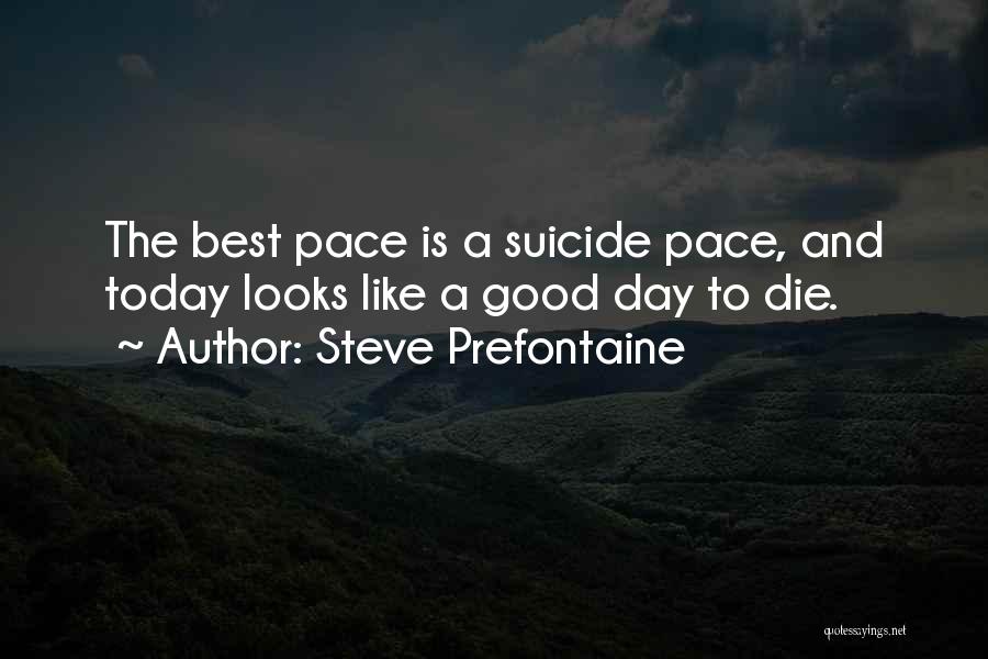 Steve Prefontaine Quotes: The Best Pace Is A Suicide Pace, And Today Looks Like A Good Day To Die.