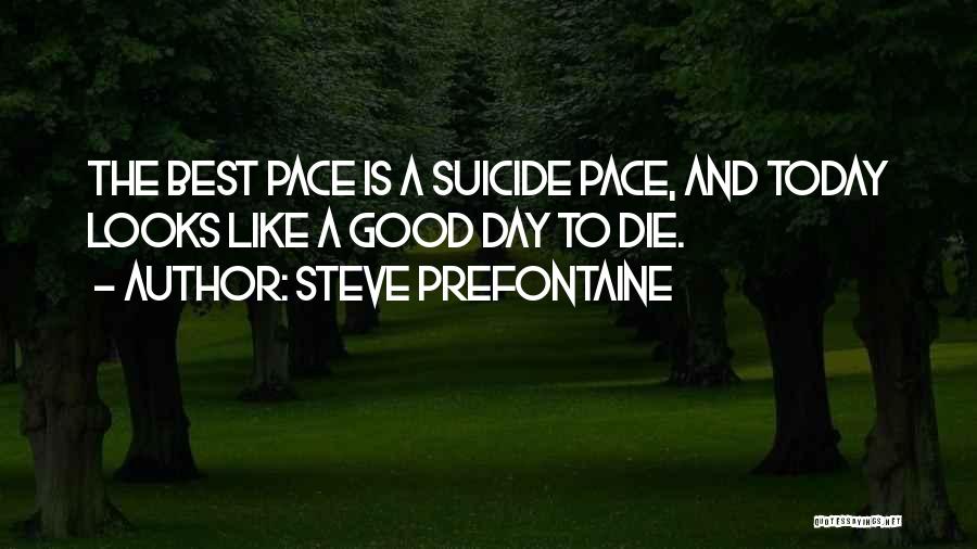 Steve Prefontaine Quotes: The Best Pace Is A Suicide Pace, And Today Looks Like A Good Day To Die.