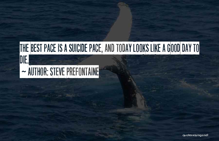 Steve Prefontaine Quotes: The Best Pace Is A Suicide Pace, And Today Looks Like A Good Day To Die.
