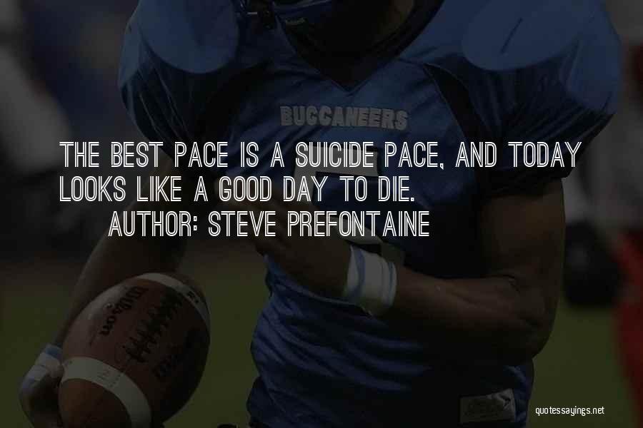 Steve Prefontaine Quotes: The Best Pace Is A Suicide Pace, And Today Looks Like A Good Day To Die.