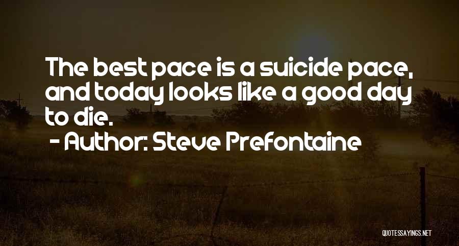 Steve Prefontaine Quotes: The Best Pace Is A Suicide Pace, And Today Looks Like A Good Day To Die.