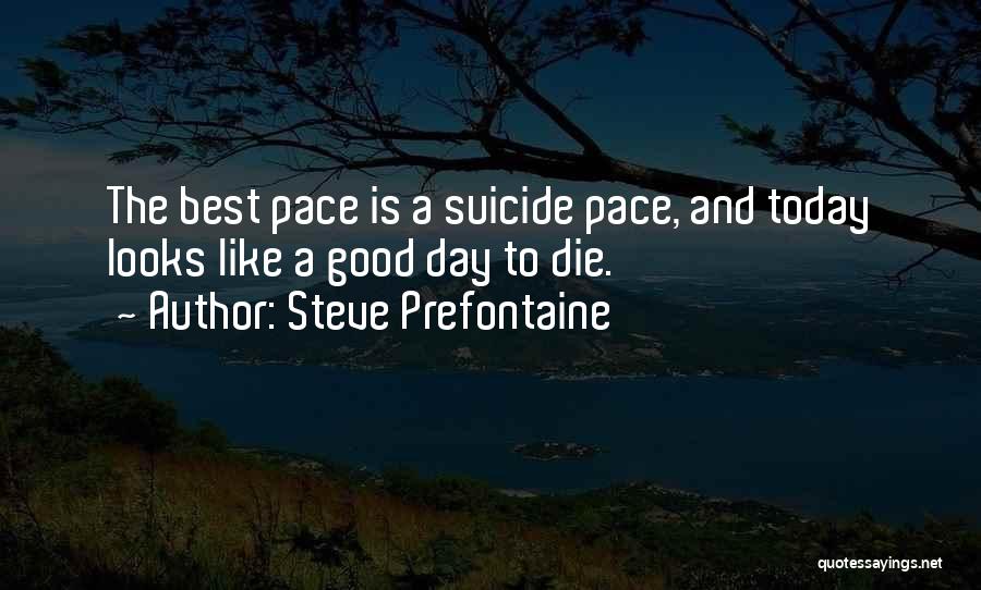 Steve Prefontaine Quotes: The Best Pace Is A Suicide Pace, And Today Looks Like A Good Day To Die.