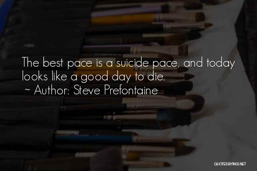 Steve Prefontaine Quotes: The Best Pace Is A Suicide Pace, And Today Looks Like A Good Day To Die.
