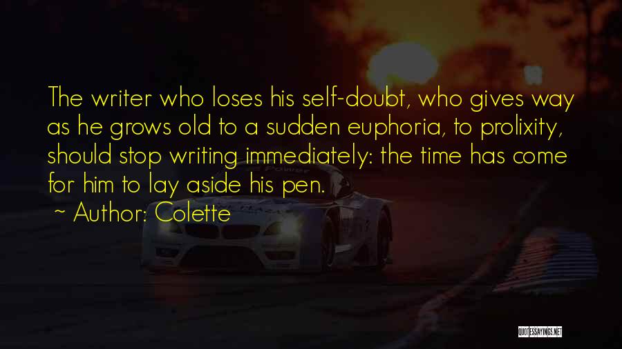 Colette Quotes: The Writer Who Loses His Self-doubt, Who Gives Way As He Grows Old To A Sudden Euphoria, To Prolixity, Should