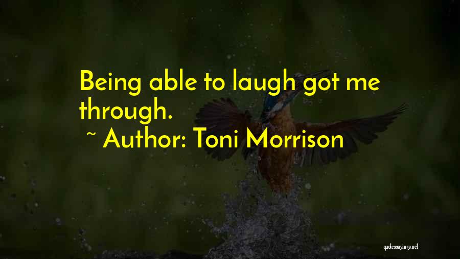 Toni Morrison Quotes: Being Able To Laugh Got Me Through.