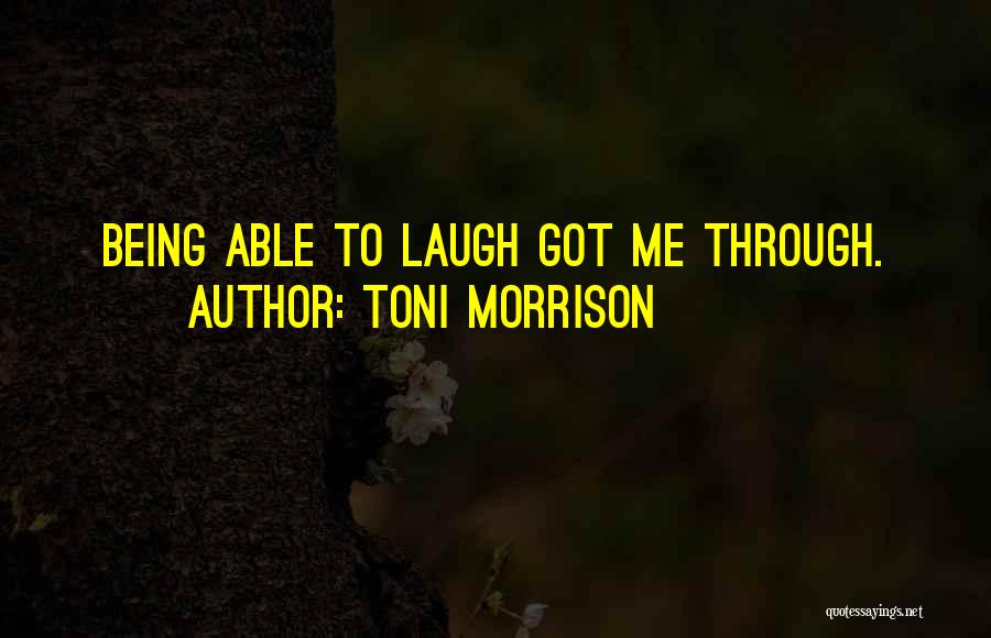 Toni Morrison Quotes: Being Able To Laugh Got Me Through.