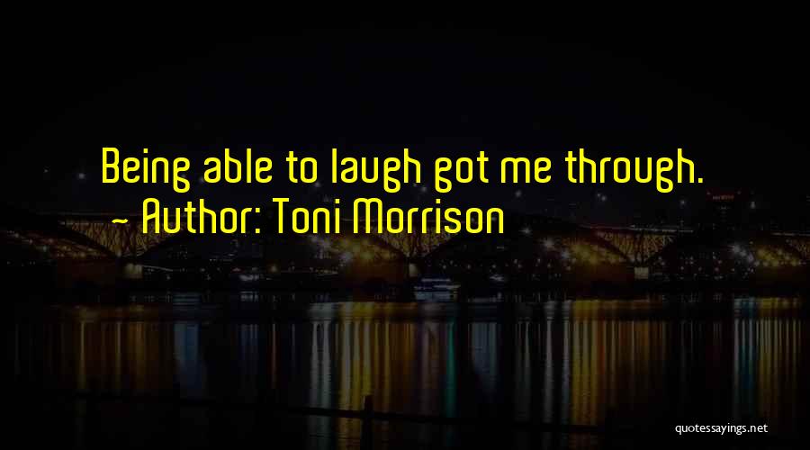 Toni Morrison Quotes: Being Able To Laugh Got Me Through.