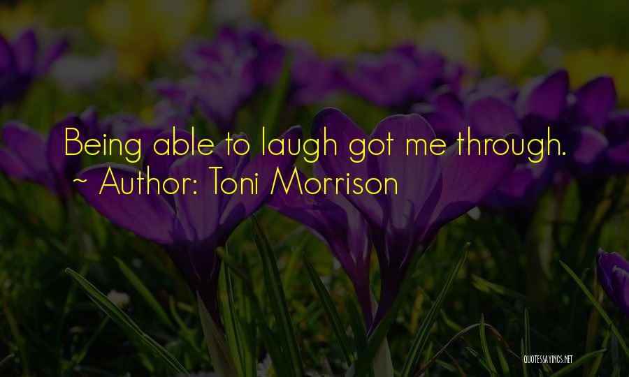 Toni Morrison Quotes: Being Able To Laugh Got Me Through.