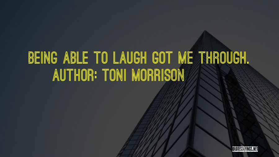 Toni Morrison Quotes: Being Able To Laugh Got Me Through.