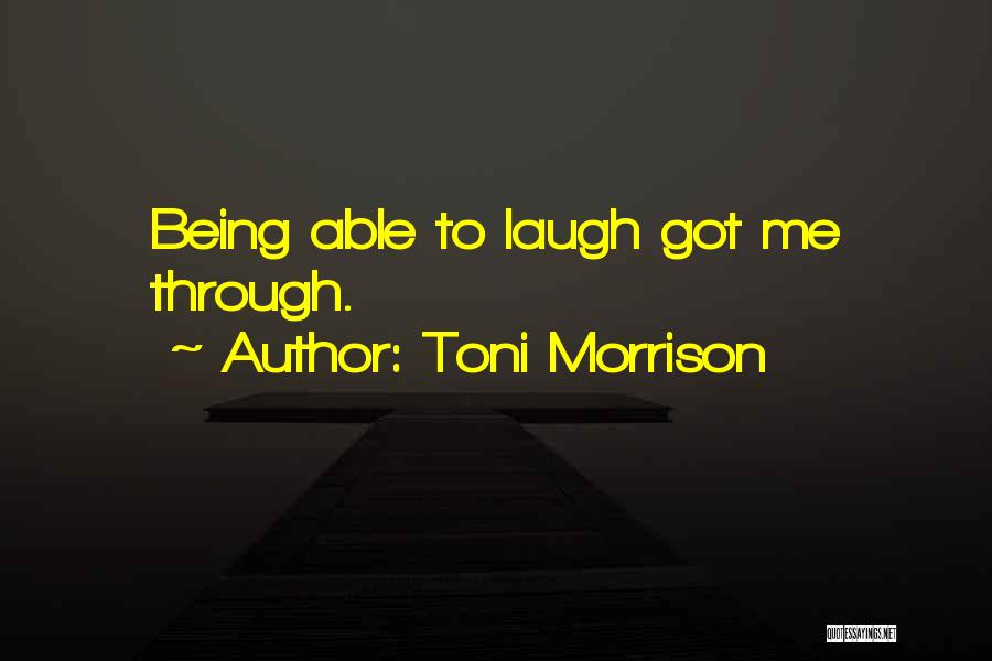 Toni Morrison Quotes: Being Able To Laugh Got Me Through.