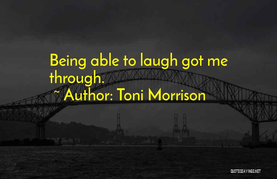 Toni Morrison Quotes: Being Able To Laugh Got Me Through.