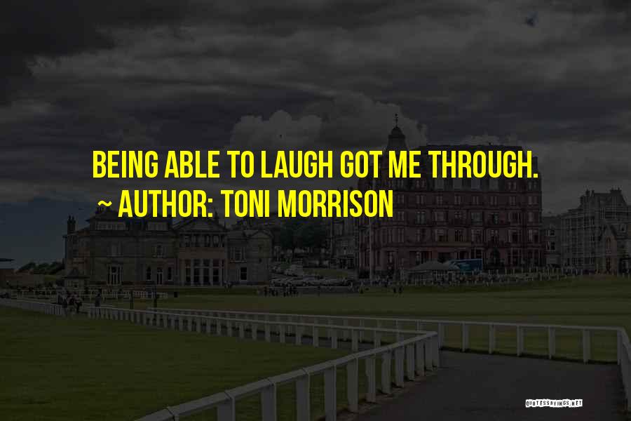 Toni Morrison Quotes: Being Able To Laugh Got Me Through.