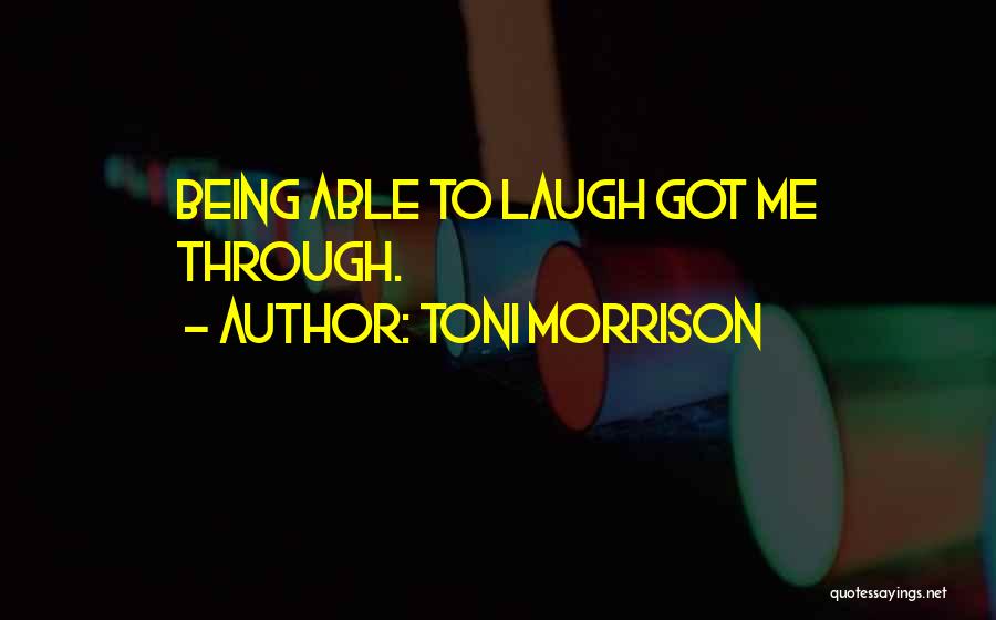 Toni Morrison Quotes: Being Able To Laugh Got Me Through.