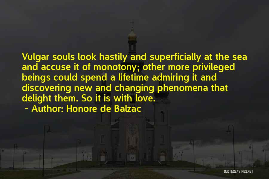 Honore De Balzac Quotes: Vulgar Souls Look Hastily And Superficially At The Sea And Accuse It Of Monotony; Other More Privileged Beings Could Spend