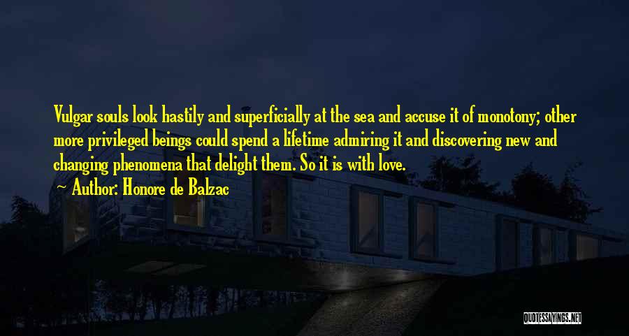Honore De Balzac Quotes: Vulgar Souls Look Hastily And Superficially At The Sea And Accuse It Of Monotony; Other More Privileged Beings Could Spend