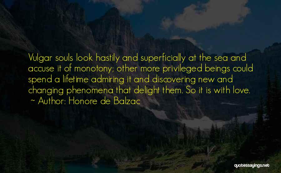 Honore De Balzac Quotes: Vulgar Souls Look Hastily And Superficially At The Sea And Accuse It Of Monotony; Other More Privileged Beings Could Spend