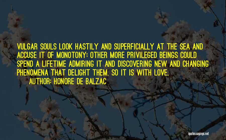 Honore De Balzac Quotes: Vulgar Souls Look Hastily And Superficially At The Sea And Accuse It Of Monotony; Other More Privileged Beings Could Spend