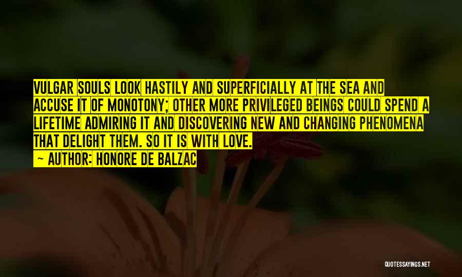 Honore De Balzac Quotes: Vulgar Souls Look Hastily And Superficially At The Sea And Accuse It Of Monotony; Other More Privileged Beings Could Spend