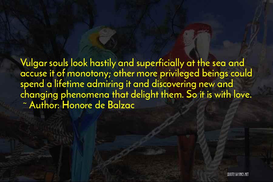 Honore De Balzac Quotes: Vulgar Souls Look Hastily And Superficially At The Sea And Accuse It Of Monotony; Other More Privileged Beings Could Spend