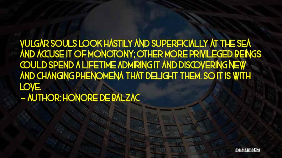 Honore De Balzac Quotes: Vulgar Souls Look Hastily And Superficially At The Sea And Accuse It Of Monotony; Other More Privileged Beings Could Spend