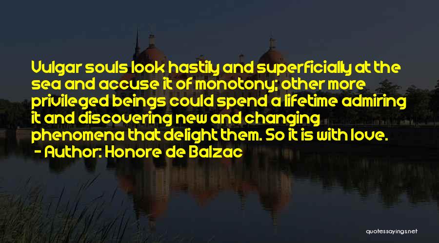 Honore De Balzac Quotes: Vulgar Souls Look Hastily And Superficially At The Sea And Accuse It Of Monotony; Other More Privileged Beings Could Spend