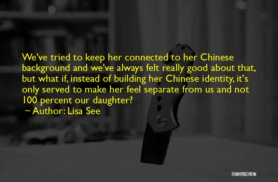 Lisa See Quotes: We've Tried To Keep Her Connected To Her Chinese Background And We've Always Felt Really Good About That, But What