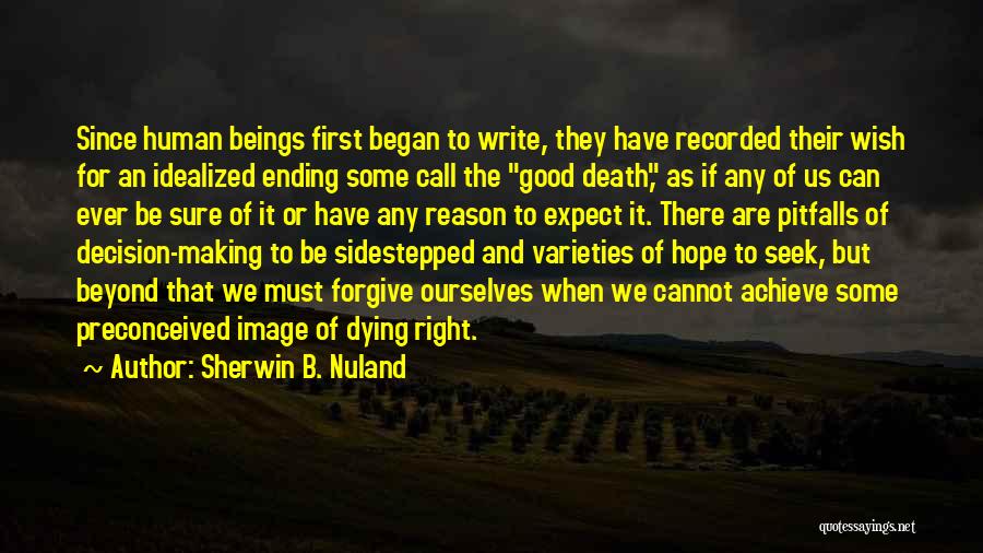 Sherwin B. Nuland Quotes: Since Human Beings First Began To Write, They Have Recorded Their Wish For An Idealized Ending Some Call The Good