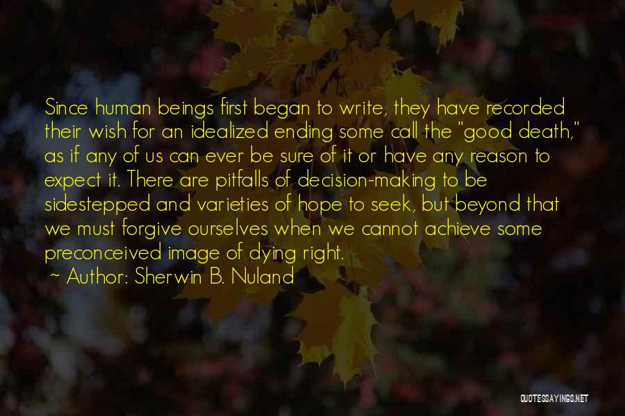 Sherwin B. Nuland Quotes: Since Human Beings First Began To Write, They Have Recorded Their Wish For An Idealized Ending Some Call The Good