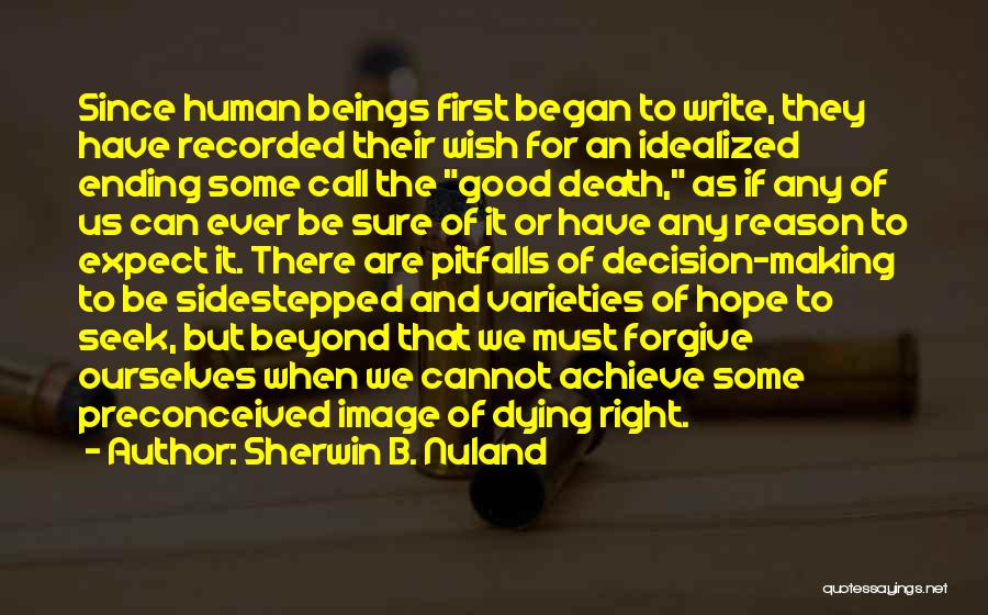 Sherwin B. Nuland Quotes: Since Human Beings First Began To Write, They Have Recorded Their Wish For An Idealized Ending Some Call The Good