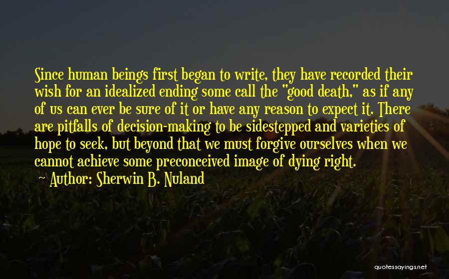 Sherwin B. Nuland Quotes: Since Human Beings First Began To Write, They Have Recorded Their Wish For An Idealized Ending Some Call The Good