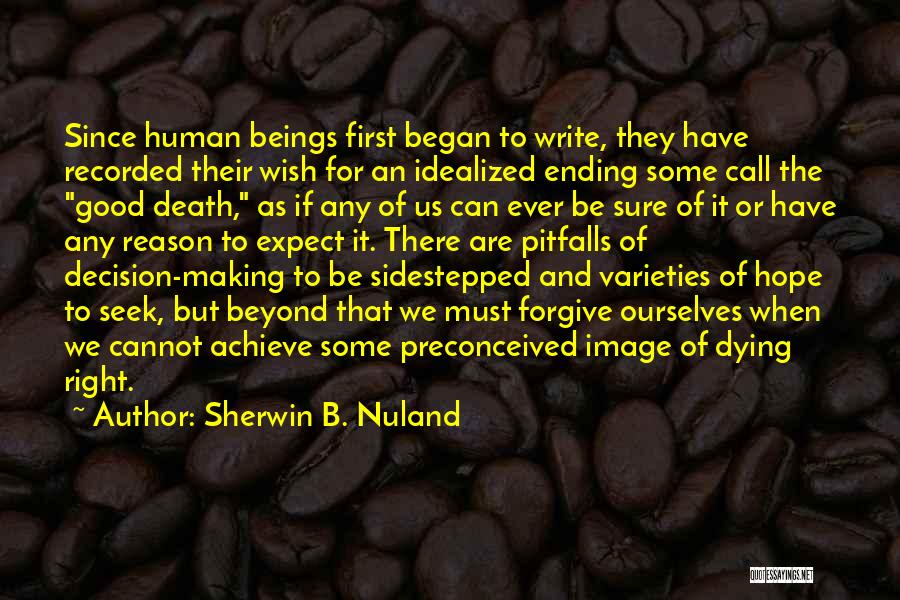 Sherwin B. Nuland Quotes: Since Human Beings First Began To Write, They Have Recorded Their Wish For An Idealized Ending Some Call The Good