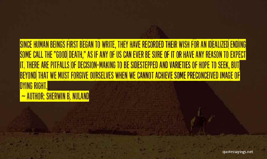 Sherwin B. Nuland Quotes: Since Human Beings First Began To Write, They Have Recorded Their Wish For An Idealized Ending Some Call The Good
