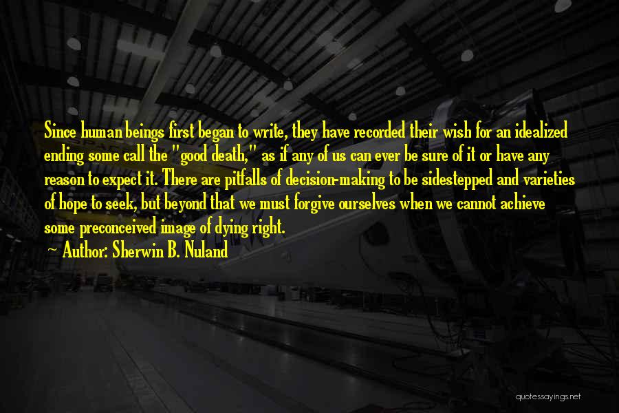 Sherwin B. Nuland Quotes: Since Human Beings First Began To Write, They Have Recorded Their Wish For An Idealized Ending Some Call The Good