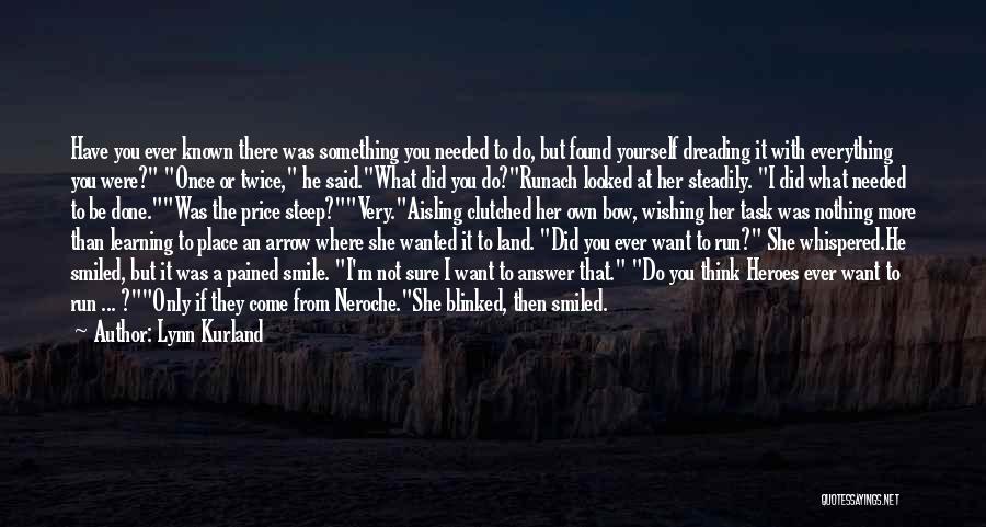 Lynn Kurland Quotes: Have You Ever Known There Was Something You Needed To Do, But Found Yourself Dreading It With Everything You Were?