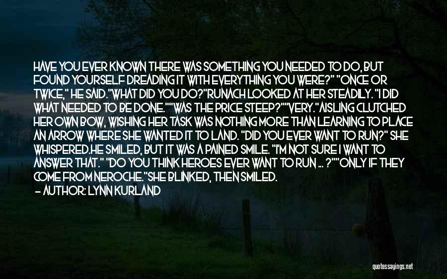 Lynn Kurland Quotes: Have You Ever Known There Was Something You Needed To Do, But Found Yourself Dreading It With Everything You Were?