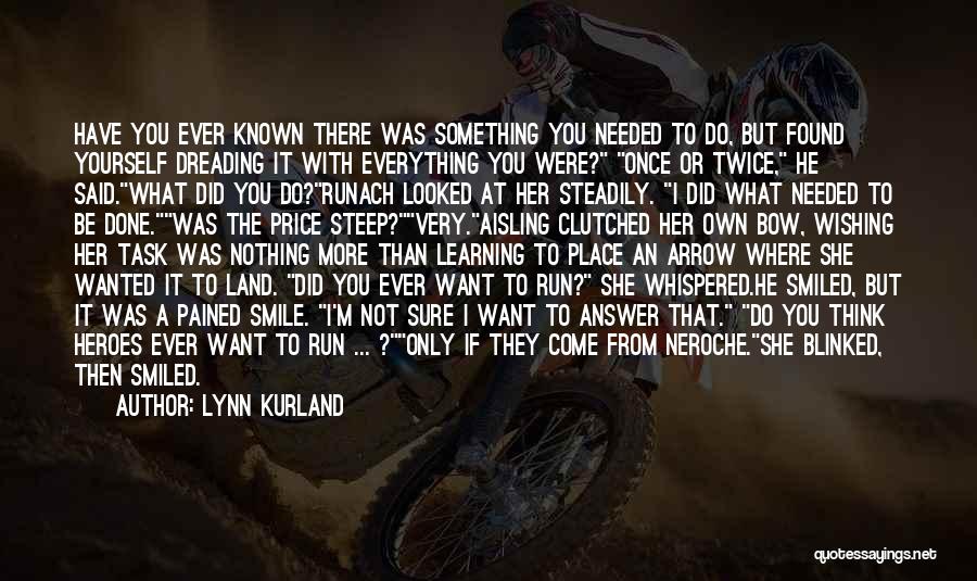 Lynn Kurland Quotes: Have You Ever Known There Was Something You Needed To Do, But Found Yourself Dreading It With Everything You Were?