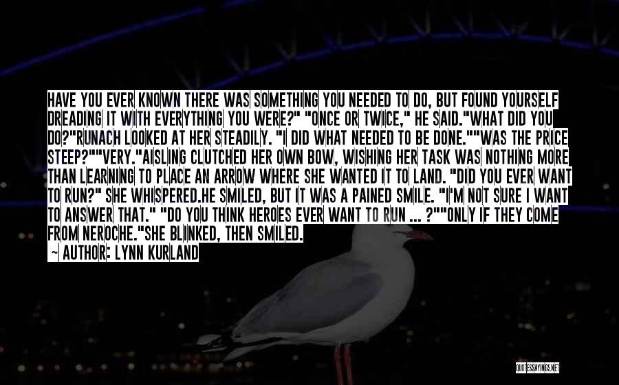 Lynn Kurland Quotes: Have You Ever Known There Was Something You Needed To Do, But Found Yourself Dreading It With Everything You Were?