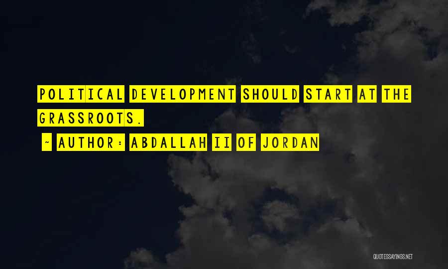 Abdallah II Of Jordan Quotes: Political Development Should Start At The Grassroots.